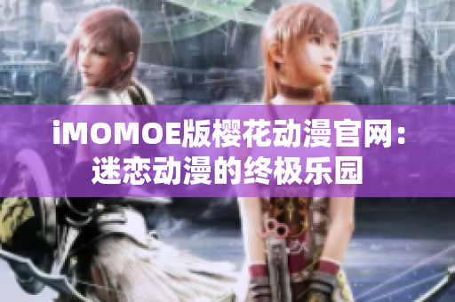 iMOMOE版樱花动漫官网：迷恋动漫的终极乐园