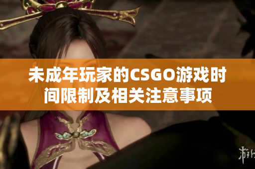 未成年玩家的CSGO游戏时间限制及相关注意事项