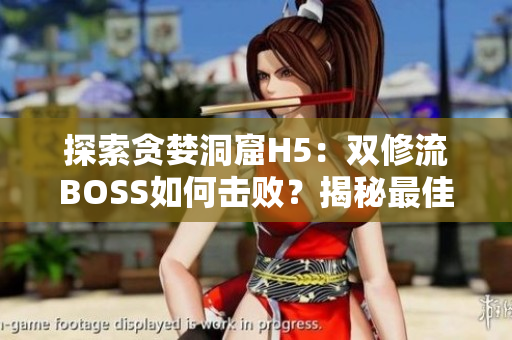 探索贪婪洞窟H5：双修流BOSS如何击败？揭秘最佳打法！