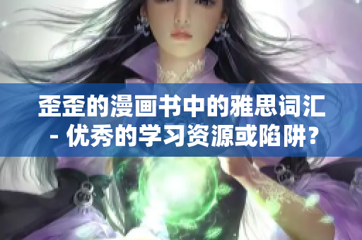 歪歪的漫画书中的雅思词汇 - 优秀的学习资源或陷阱？