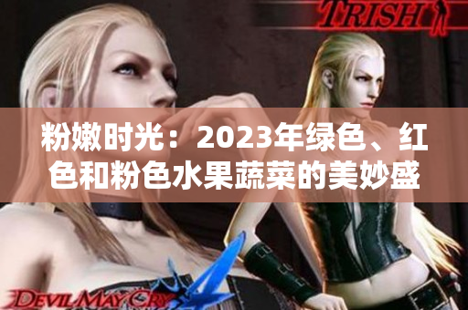 粉嫩时光：2023年绿色、红色和粉色水果蔬菜的美妙盛宴