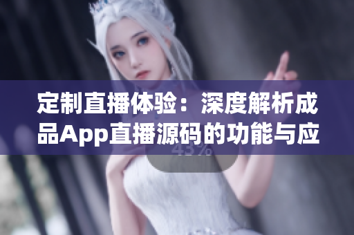 定制直播体验：深度解析成品App直播源码的功能与应用