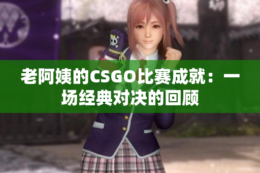 老阿姨的CSGO比赛成就：一场经典对决的回顾