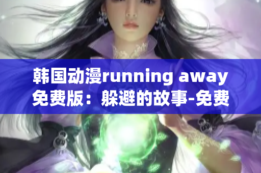 韩国动漫running away免费版：躲避的故事-免费观看