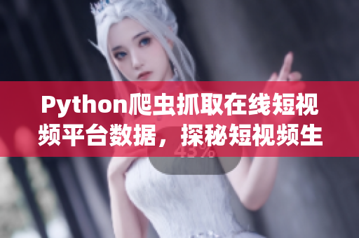 Python爬虫抓取在线短视频平台数据，探秘短视频生态