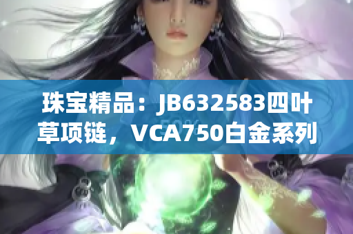 珠宝精品：JB632583四叶草项链，VCA750白金系列，散发奢华魅力