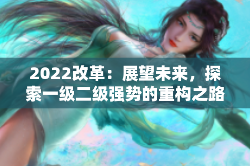 2022改革：展望未来，探索一级二级强势的重构之路