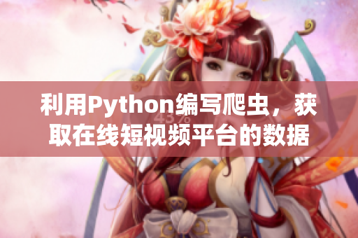 利用Python编写爬虫，获取在线短视频平台的数据