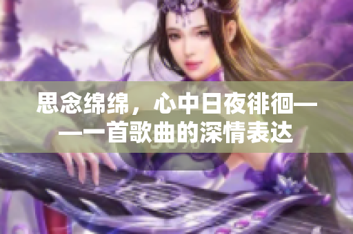 思念绵绵，心中日夜徘徊——一首歌曲的深情表达