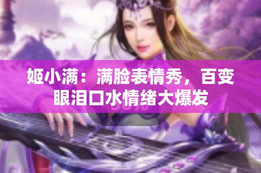 姬小满：满脸表情秀，百变眼泪口水情绪大爆发