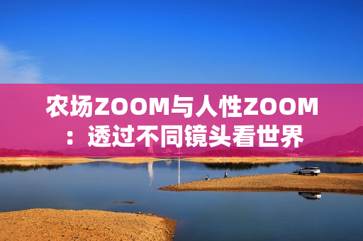 农场ZOOM与人性ZOOM：透过不同镜头看世界