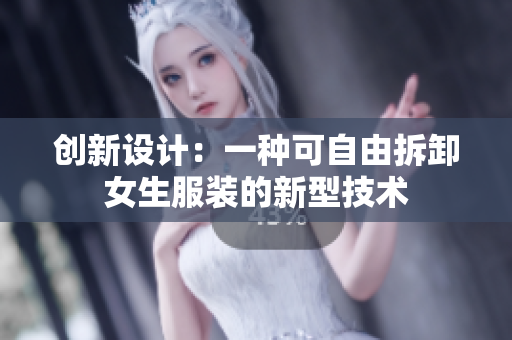 创新设计：一种可自由拆卸女生服装的新型技术