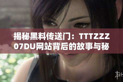 揭秘黑料传送门：TTTZZZ07DU网站背后的故事与秘密