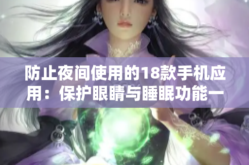 防止夜间使用的18款手机应用：保护眼睛与睡眠功能一览