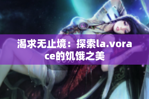 渴求无止境：探索la.vorace的饥饿之美