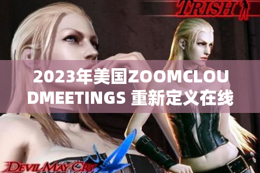 2023年美国ZOOMCLOUDMEETINGS 重新定义在线会议体验