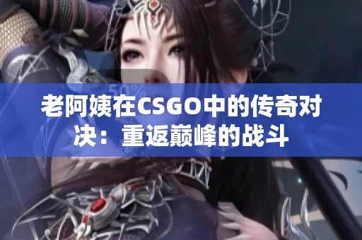 老阿姨在CSGO中的传奇对决：重返巅峰的战斗