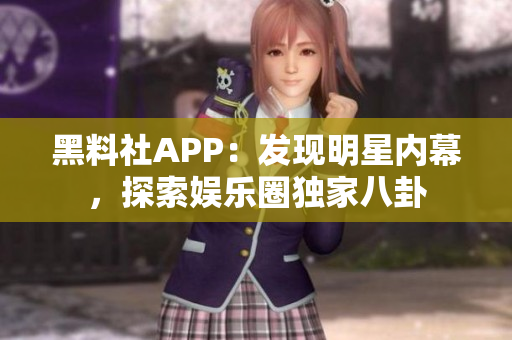 黑料社APP：发现明星内幕，探索娱乐圈独家八卦