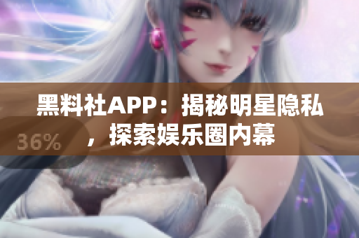 黑料社APP：揭秘明星隐私，探索娱乐圈内幕