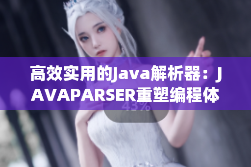 高效实用的Java解析器：JAVAPARSER重塑编程体验