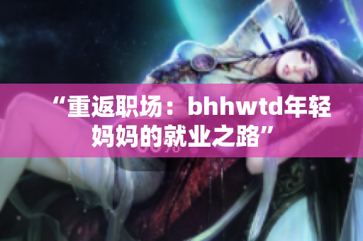 “重返职场：bhhwtd年轻妈妈的就业之路”