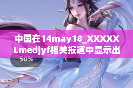 中国在14may18_XXXXXLmedjyf相关报道中显示出的强劲表现