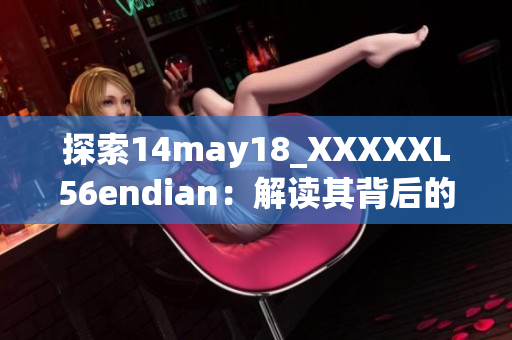 探索14may18_XXXXXL56endian：解读其背后的故事与技术