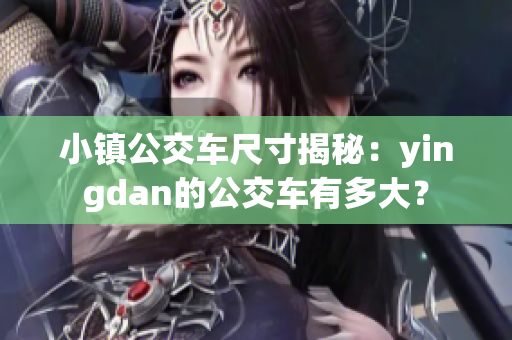 小镇公交车尺寸揭秘：yingdan的公交车有多大？