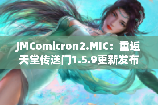 JMComicron2.MIC：重返天堂传送门1.5.9更新发布