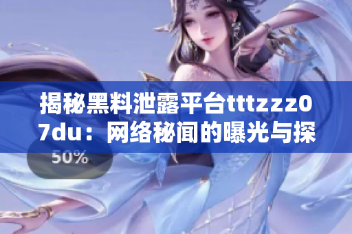 揭秘黑料泄露平台tttzzz07du：网络秘闻的曝光与探索