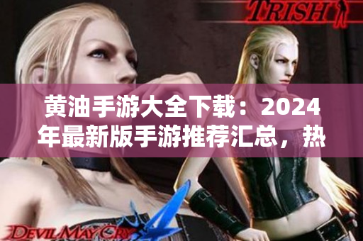 黄油手游大全下载：2024年最新版手游推荐汇总，热门游戏一网打尽