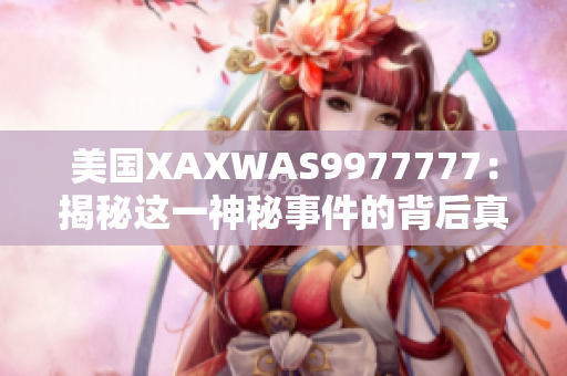 美国XAXWAS9977777：揭秘这一神秘事件的背后真相