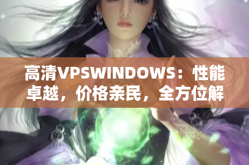 高清VPSWINDOWS：性能卓越，价格亲民，全方位解决方案