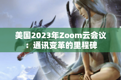 美国2023年Zoom云会议：通讯变革的里程碑