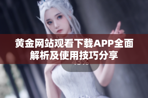 黄金网站观看下载APP全面解析及使用技巧分享