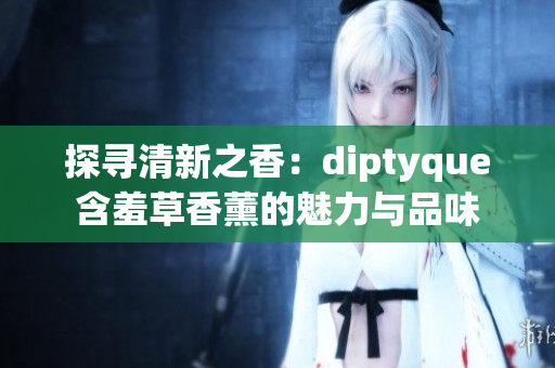 探寻清新之香：diptyque含羞草香薰的魅力与品味