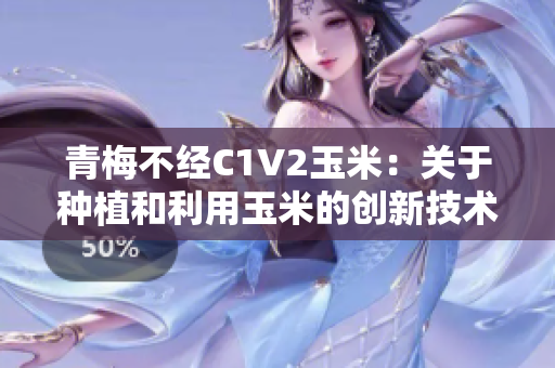 青梅不经C1V2玉米：关于种植和利用玉米的创新技术