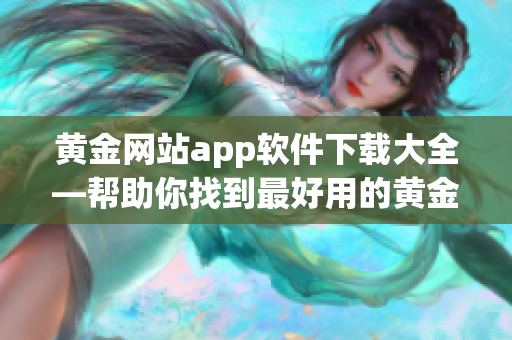 黄金网站app软件下载大全—帮助你找到最好用的黄金网站应用程序