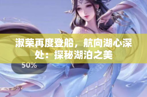 淑荣再度登船，航向湖心深处：探秘湖泊之美