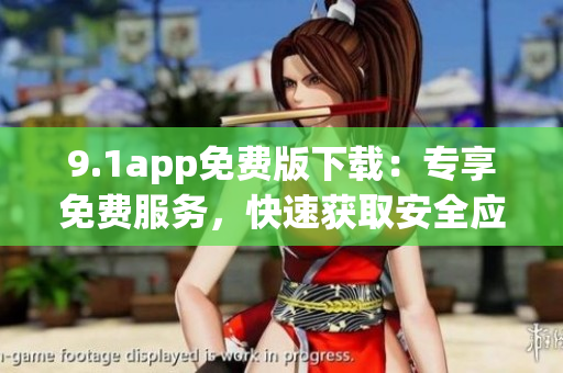 9.1app免费版下载：专享免费服务，快速获取安全应用