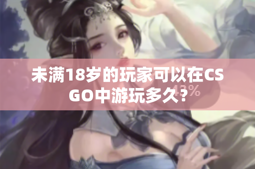 未满18岁的玩家可以在CSGO中游玩多久？