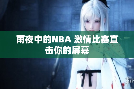 雨夜中的NBA 激情比赛直击你的屏幕