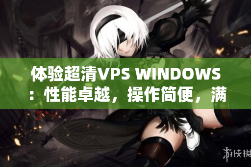 体验超清VPS WINDOWS：性能卓越，操作简便，满足多种需求