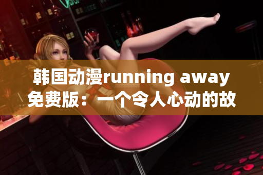 韩国动漫running away免费版：一个令人心动的故事