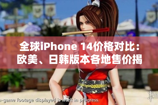 全球iPhone 14价格对比：欧美、日韩版本各地售价揭晓