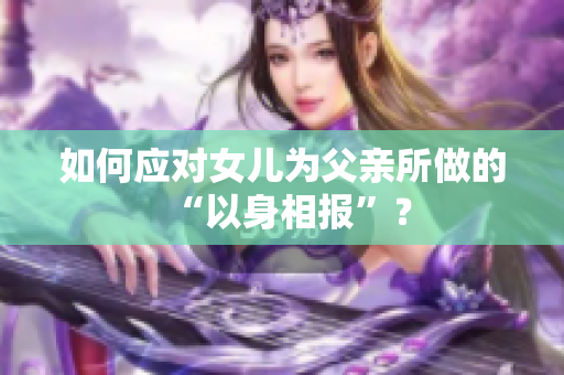 如何应对女儿为父亲所做的“以身相报”？