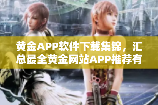 黄金APP软件下载集锦，汇总最全黄金网站APP推荐有哪些