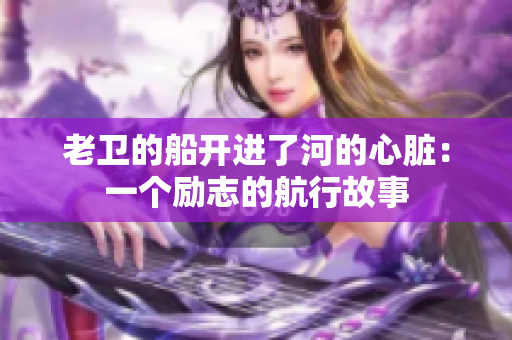 老卫的船开进了河的心脏：一个励志的航行故事