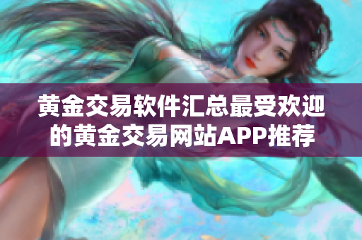 黄金交易软件汇总最受欢迎的黄金交易网站APP推荐