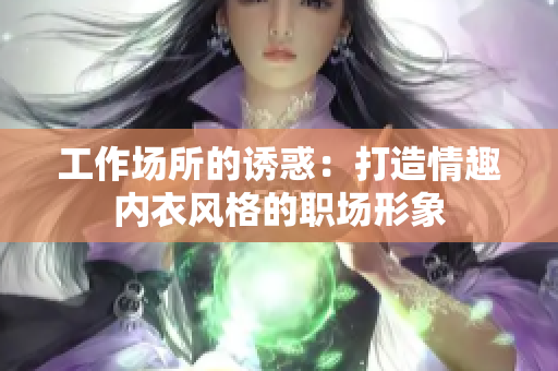 工作场所的诱惑：打造情趣内衣风格的职场形象